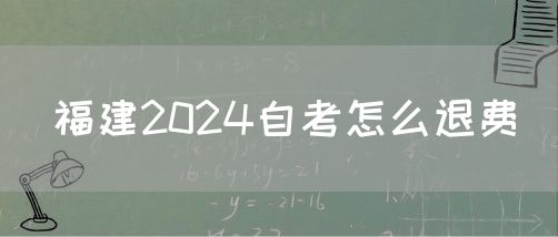 福建2024自考怎么退费(1) 福建2024自考怎么退费(1)