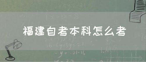 福建自考本科怎么考(1) 福建自考本科怎么考(1)