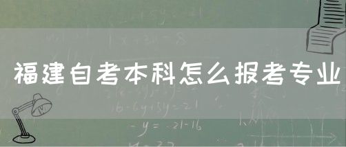 福建自考本科怎么报考专业(1) 福建自考本科怎么报考专业(1)