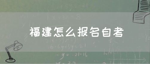 福建怎么报名自考(图1) 福建怎么报名自考呢(1)