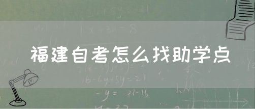 福建自考怎么找助学点(图1) 福建自考怎么找助学点(1)