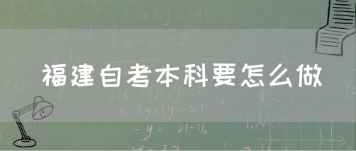 福建自考本科要怎么做(图1) 福建自考本科要怎么做(1)