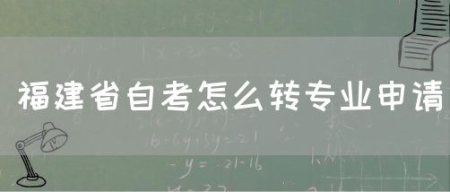 福建省自考怎么转专业申请(1) 福建省自考怎么转专业申请(1)