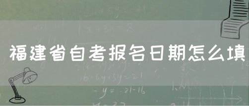 福建省自考报名日期怎么填(1) 福建省自考报名日期怎么填(1)
