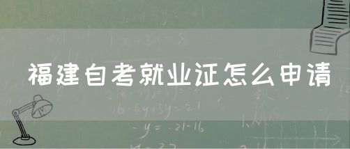 福建自考就业证怎么申请(1) 福建自考就业证怎么申请(1)