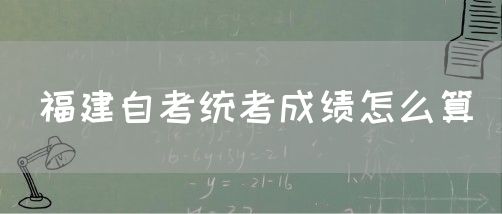 福建自考统考成绩怎么算(图1) 福建自考统考成绩怎么算(1)