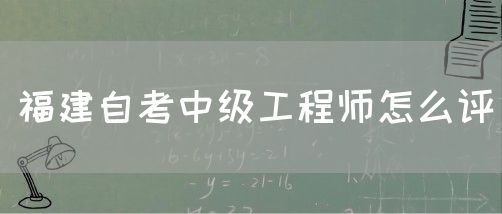 福建自考中级工程师怎么评(图1) 福建自考中级工程师怎么评(1)