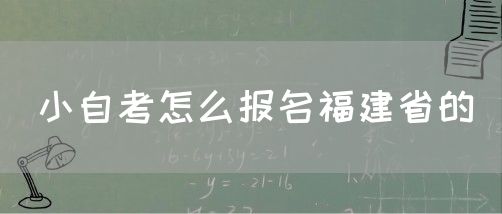 小自考怎么报名福建省的(1) 小自考怎么报名福建省的(1)