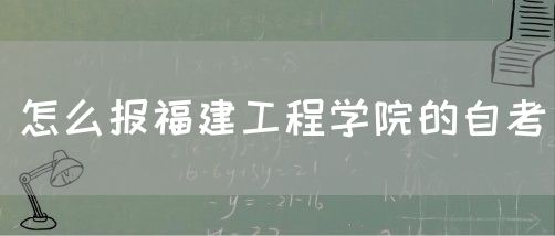 怎么报福建工程学院的自考(图1) 怎么报福建工程学院的自考(1)