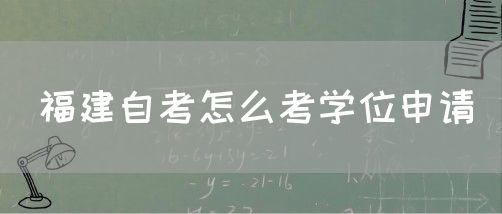 福建自考怎么考学位申请(图1) 福建自考怎么考学位申请(1)