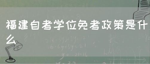 福建自考学位免考政策是什么(图1) 福建自考学位免考政策是什么(1)