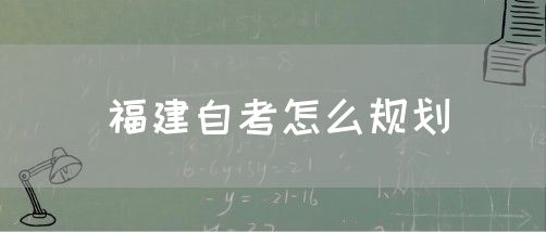 福建自考怎么规划(图1) 福建自考怎么规划(1)
