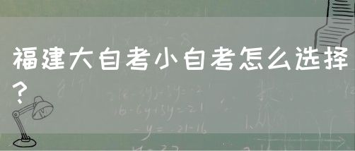 福建大自考小自考怎么选择?(图1) 福建大自考小自考怎么选择?(1)