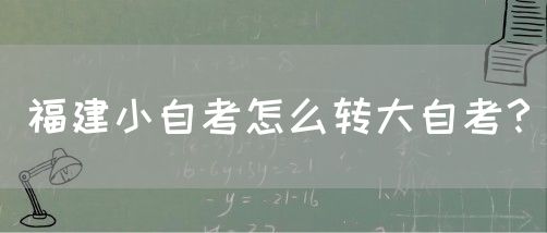 福建小自考怎么转大自考?(图1) 福建小自考怎么转大自考?(1)
