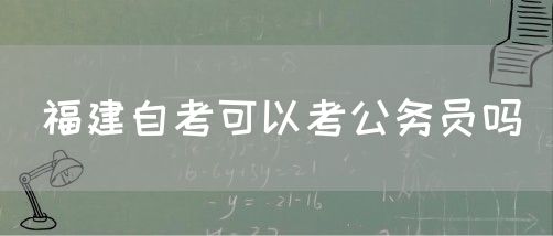 福建自考可以考公务员吗(图1) 福建自考可以考公务员吗(1)