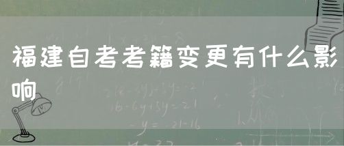 福建自考考籍变更有什么影响(图1) 福建自考考籍变更有什么影响(1)