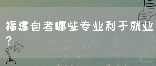 福建自考哪些专业利于就业?(图1) 福建自考哪些专业利于就业?(1)