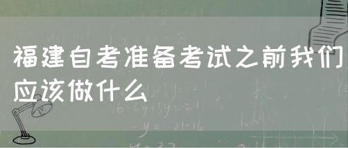 福建自考准备考试之前我们应该做什么(图1) 福建自考准备考试之前我们应该做什么(1)