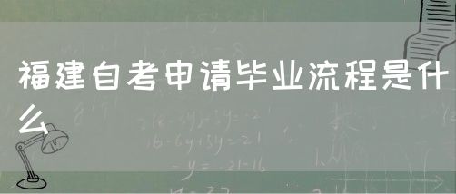 福建自考申请毕业流程是什么(图1) 福建自考申请毕业流程是什么(1)