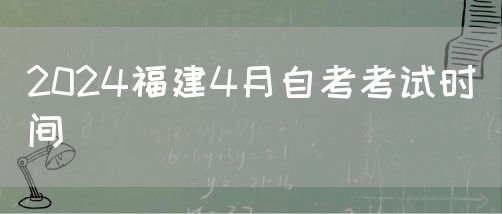 2024福建4月自考考试时间(图1) 2024福建4月自考考试时间(图1)