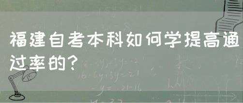 福建自考本科如何学提高通过率的?(图1) 福建自考本科如何学提高通过率的?(图1)