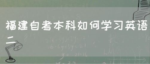 福建自考本科如何学习英语二(图1) 福建自考本科如何学习英语二(图1)