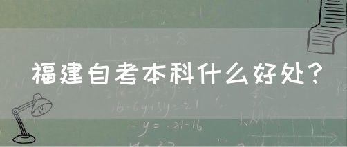 福建自考本科什么好处?(图1) 福建自考本科什么好处?(1)