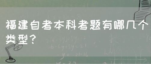 福建自考本科考题有哪几个类型?(图1) 福建自考本科考题有哪几个类型?(1)