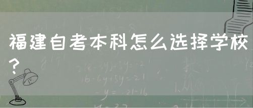 福建自考本科怎么选择学校?(图1) 福建自考本科怎么选择学校?(1)