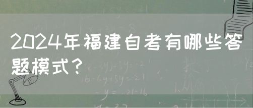 2024年福建自考有哪些答题模式?(图1) 2024年福建自考有哪些答题模式?(1)
