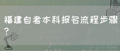 福建自考本科报名流程步骤?(图1) 福建自考本科报名流程步骤?(1)