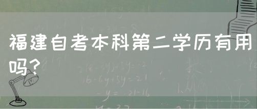 福建自考本科第二学历有用吗?(图1) 福建自考本科第二学历有用吗?(1)