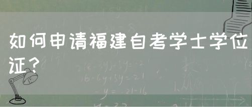 如何申请福建自考学士学位证?(图1) 如何申请福建自考学士学位证?(1)