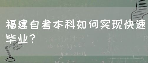 福建自考本科如何实现快速毕业?(图1) 福建自考本科如何实现快速毕业?(1)