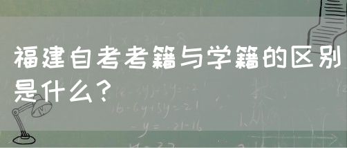 福建自考考籍与学籍的区别是什么?(图1) 福建自考考籍与学籍的区别是什么?(1)
