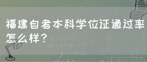 福建自考本科学位证通过率怎么样?(图1) 福建自考本科学位证通过率怎么样?(1)