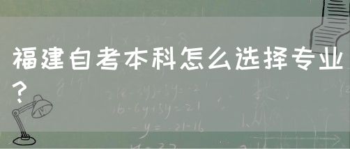 福建自考本科怎么选择专业?(图1) 福建自考本科怎么选择专业?(1)