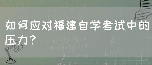 如何应对福建自学考试中的压力？(1)