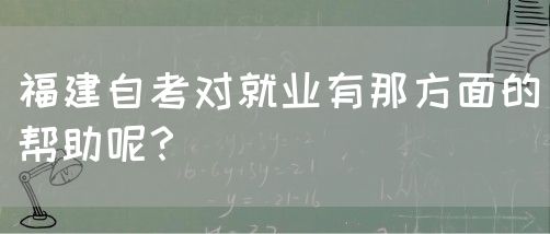 福建自考对就业有那方面的帮助呢?(图1) 福建自考对就业有那方面的帮助呢?(1)