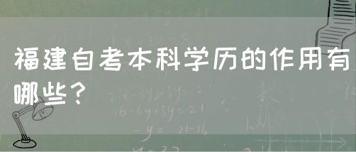 福建自考本科学历的作用有哪些?(图1) 福建自考本科学历的作用有哪些?(1)