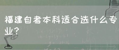福建自考本科适合选什么专业?(图1) 福建自考本科适合选什么专业?(1)