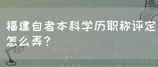 福建自考本科学历职称评定怎么弄?(图1) 福建自考本科学历职称评定怎么弄?(1)