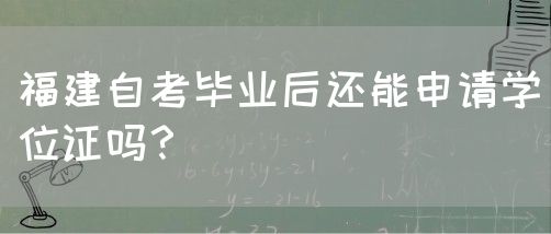 福建自考毕业后还能申请学位证吗?(图1) 福建自考毕业后还能申请学位证吗?(图1)