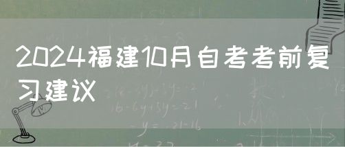 2024福建10月自考考前复习建议(图1) 2024福建10月自考考前复习建议(图1)
