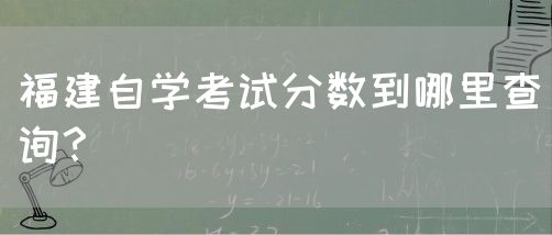 福建自学考试分数到哪里查询?(图1) 福建自学考试分数到哪里查询?(图1)