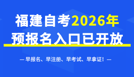 2026年福建自考网上预报名开始啦!早报名-早注册-早考试-早拿证!