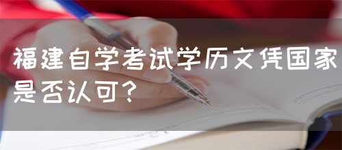 福建自学考试学历文凭国家是否认可?(图1) 福建自学考试学历文凭国家是否认可?(图1)