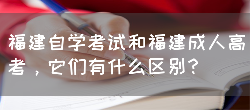 福建自学考试和福建成人高考,它们有什么区别?(图1) 福建自学考试和福建成人高考,它们有什么区别?(图1)