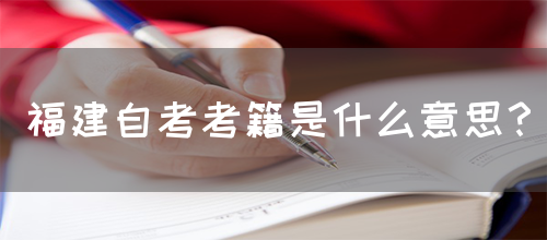 福建自考考籍是什么意思?(图1) 福建自考考籍是什么意思?(图1)