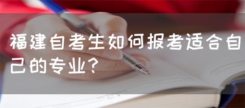 福建自考生如何报考适合自己的专业?(图1) 福建自考生如何报考适合自己的专业?(图1)